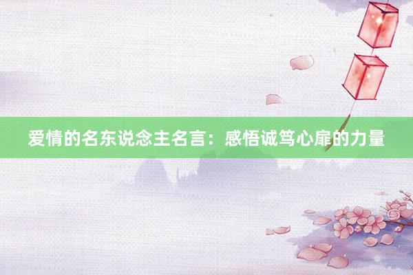 爱情的名东说念主名言：感悟诚笃心扉的力量