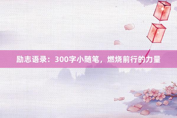 励志语录：300字小随笔，燃烧前行的力量