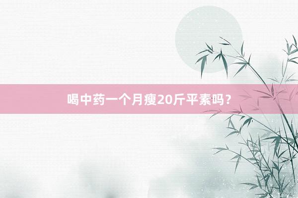 喝中药一个月瘦20斤平素吗？