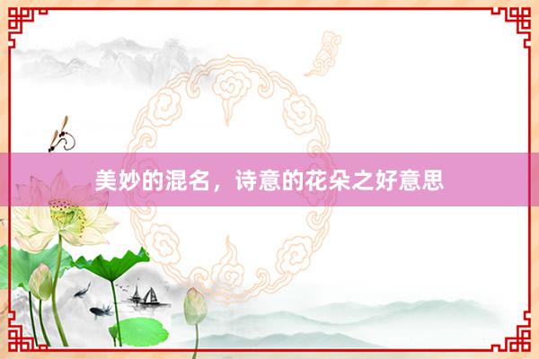 美妙的混名，诗意的花朵之好意思