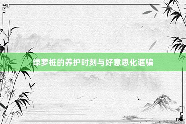 绿萝桩的养护时刻与好意思化诓骗