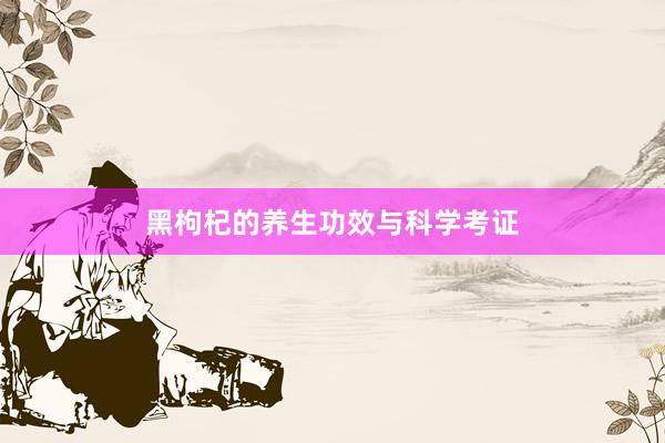 黑枸杞的养生功效与科学考证