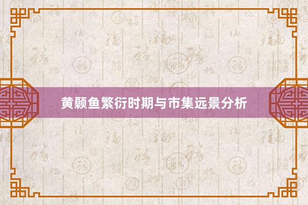 黄颡鱼繁衍时期与市集远景分析