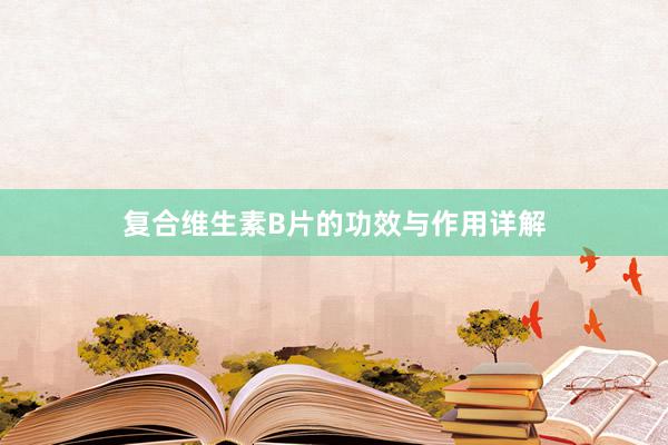 复合维生素B片的功效与作用详解