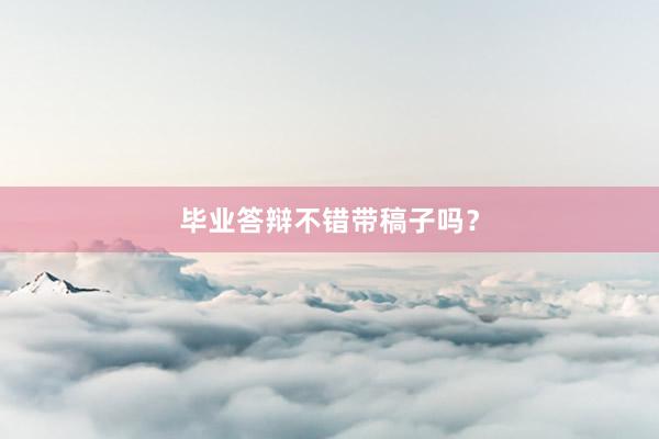 毕业答辩不错带稿子吗？