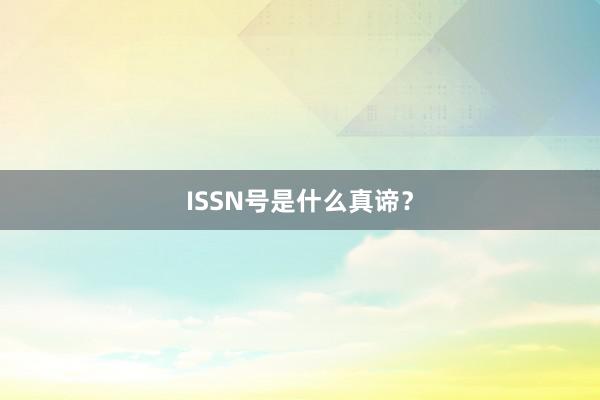 ISSN号是什么真谛?